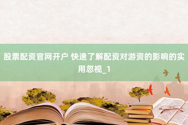 股票配资官网开户 快速了解配资对游资的影响的实用忽视_1