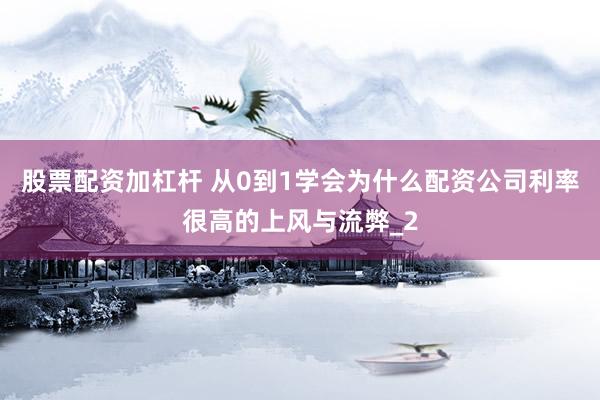 股票配资加杠杆 从0到1学会为什么配资公司利率很高的上风与流弊_2