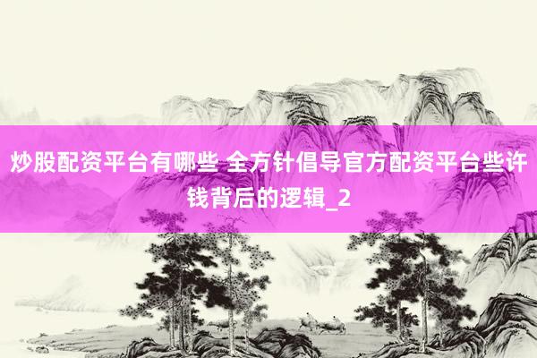炒股配资平台有哪些 全方针倡导官方配资平台些许钱背后的逻辑_2