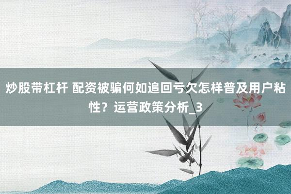 炒股带杠杆 配资被骗何如追回亏欠怎样普及用户粘性？运营政策分析_3