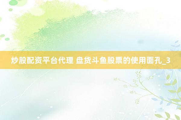炒股配资平台代理 盘货斗鱼股票的使用面孔_3