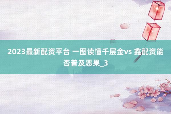 2023最新配资平台 一图读懂千层金vs 鑫配资能否普及恶果_3