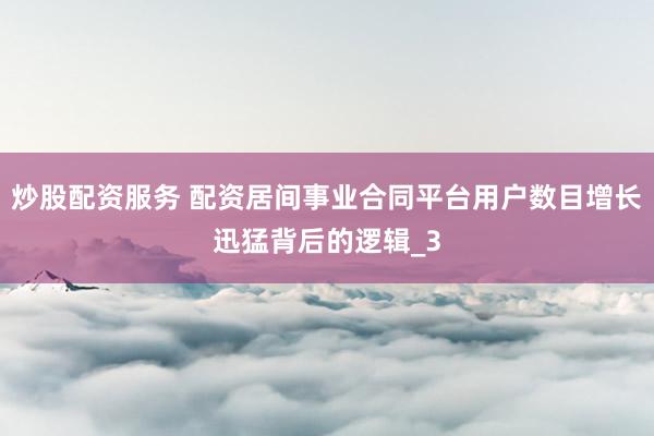 炒股配资服务 配资居间事业合同平台用户数目增长迅猛背后的逻辑_3