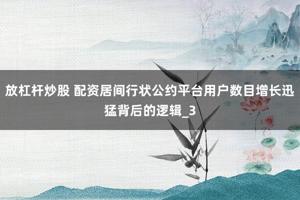 放杠杆炒股 配资居间行状公约平台用户数目增长迅猛背后的逻辑_3