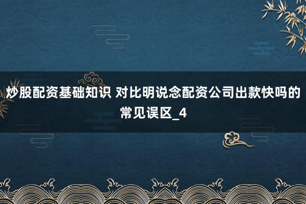 炒股配资基础知识 对比明说念配资公司出款快吗的常见误区_4