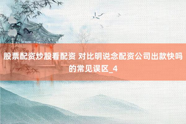股票配资炒股看配资 对比明说念配资公司出款快吗的常见误区_4