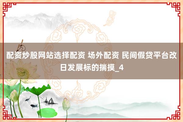 配资炒股网站选择配资 场外配资 民间假贷平台改日发展标的揣摸_4