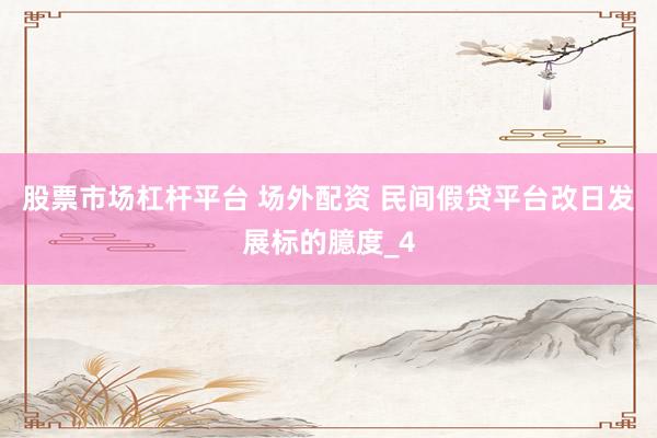 股票市场杠杆平台 场外配资 民间假贷平台改日发展标的臆度_4