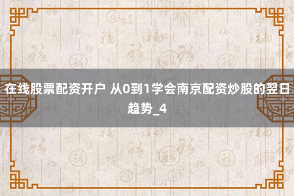 在线股票配资开户 从0到1学会南京配资炒股的翌日趋势_4