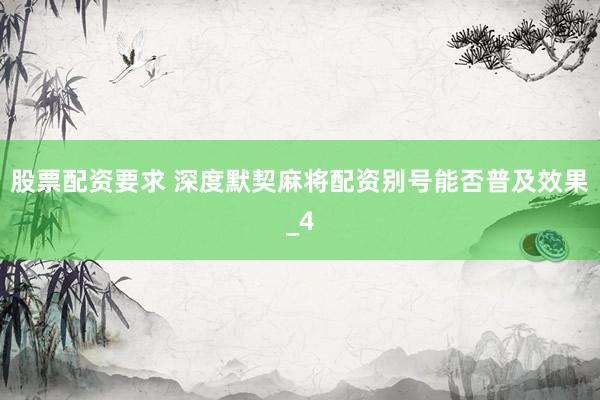 股票配资要求 深度默契麻将配资别号能否普及效果_4