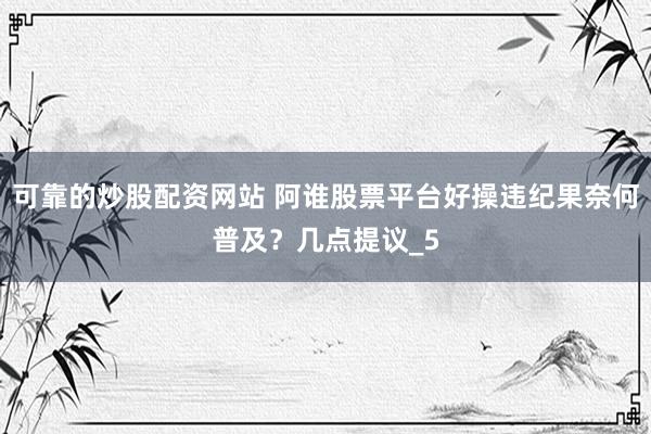 可靠的炒股配资网站 阿谁股票平台好操违纪果奈何普及？几点提议_5