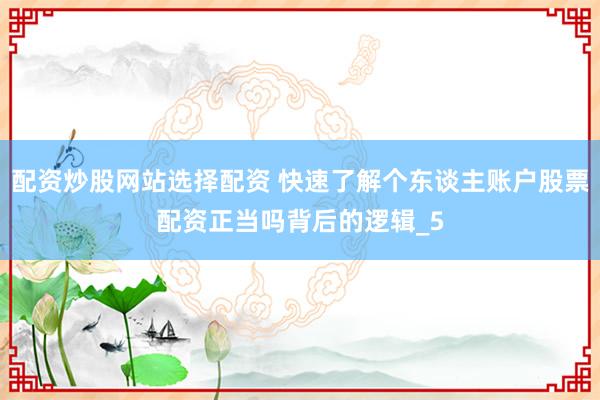 配资炒股网站选择配资 快速了解个东谈主账户股票配资正当吗背后的逻辑_5
