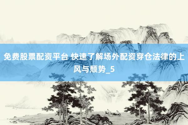 免费股票配资平台 快速了解场外配资穿仓法律的上风与颓势_5