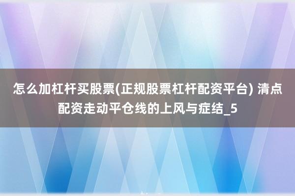 怎么加杠杆买股票(正规股票杠杆配资平台) 清点配资走动平仓线的上风与症结_5