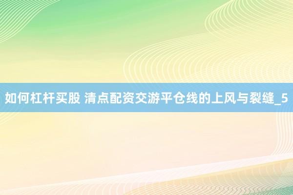 如何杠杆买股 清点配资交游平仓线的上风与裂缝_5