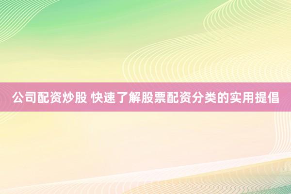 公司配资炒股 快速了解股票配资分类的实用提倡