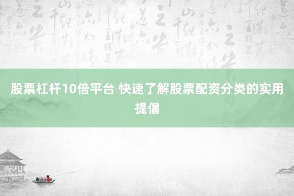 股票杠杆10倍平台 快速了解股票配资分类的实用提倡