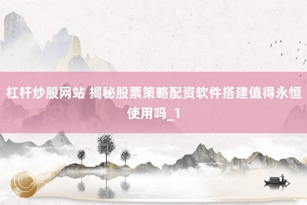杠杆炒股网站 揭秘股票策略配资软件搭建值得永恒使用吗_1