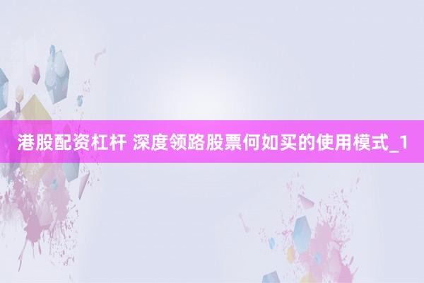 港股配资杠杆 深度领路股票何如买的使用模式_1