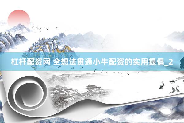 杠杆配资网 全想法贯通小牛配资的实用提倡_2