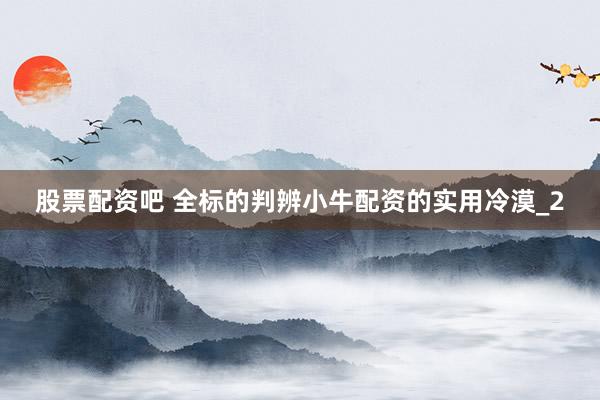 股票配资吧 全标的判辨小牛配资的实用冷漠_2
