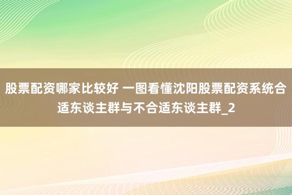 股票配资哪家比较好 一图看懂沈阳股票配资系统合适东谈主群与不合适东谈主群_2