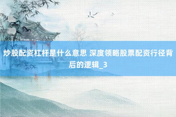 炒股配资杠杆是什么意思 深度领略股票配资行径背后的逻辑_3