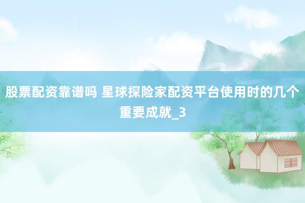 股票配资靠谱吗 星球探险家配资平台使用时的几个重要成就_3