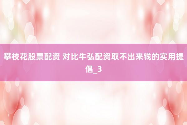 攀枝花股票配资 对比牛弘配资取不出来钱的实用提倡_3
