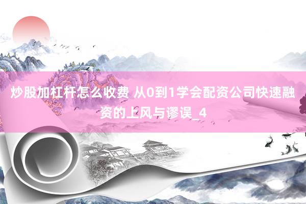 炒股加杠杆怎么收费 从0到1学会配资公司快速融资的上风与谬误_4