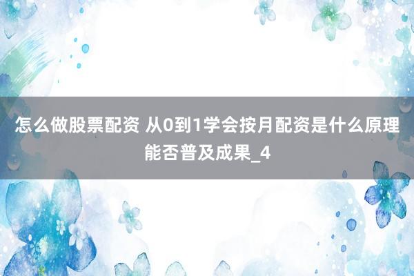 怎么做股票配资 从0到1学会按月配资是什么原理能否普及成果_4