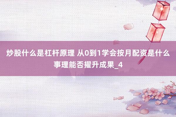 炒股什么是杠杆原理 从0到1学会按月配资是什么事理能否擢升成果_4