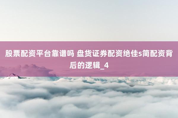 股票配资平台靠谱吗 盘货证券配资绝佳s简配资背后的逻辑_4
