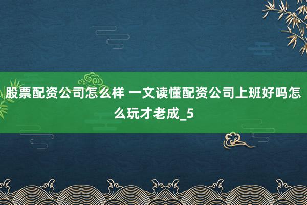股票配资公司怎么样 一文读懂配资公司上班好吗怎么玩才老成_5