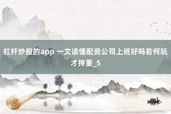 杠杆炒股的app 一文读懂配资公司上班好吗若何玩才持重_5