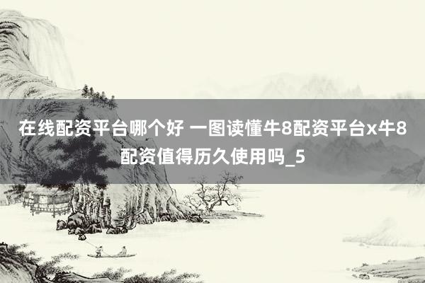 在线配资平台哪个好 一图读懂牛8配资平台x牛8配资值得历久使用吗_5