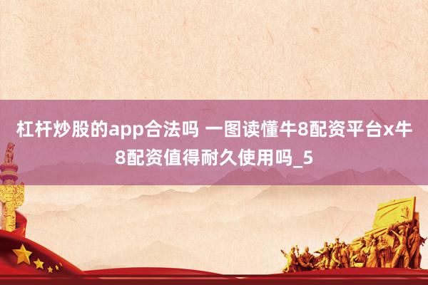 杠杆炒股的app合法吗 一图读懂牛8配资平台x牛8配资值得耐久使用吗_5