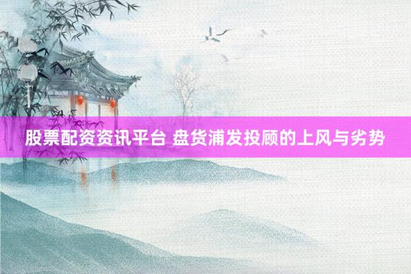 股票配资资讯平台 盘货浦发投顾的上风与劣势