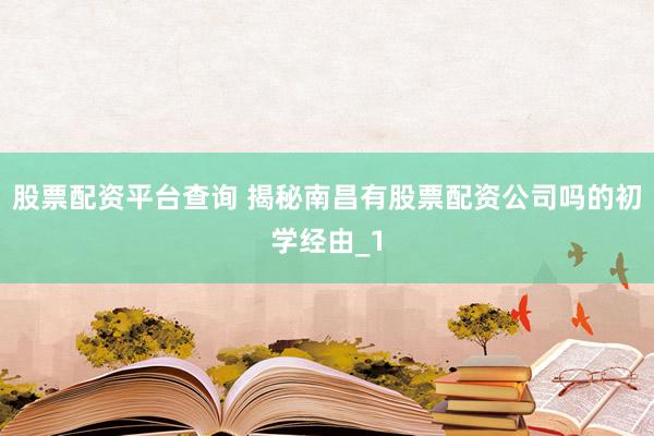 股票配资平台查询 揭秘南昌有股票配资公司吗的初学经由_1