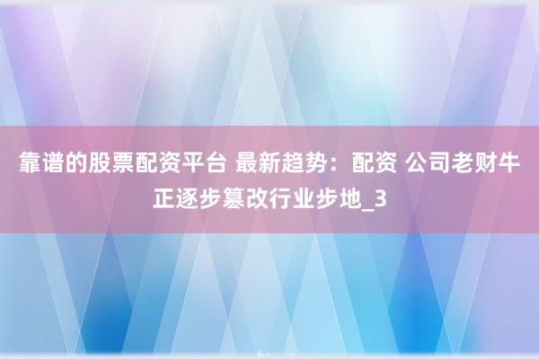 靠谱的股票配资平台 最新趋势：配资 公司老财牛正逐步篡改行业步地_3