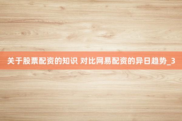 关于股票配资的知识 对比网易配资的异日趋势_3