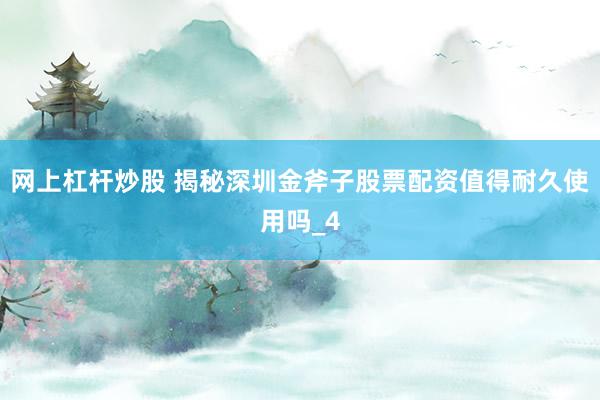 网上杠杆炒股 揭秘深圳金斧子股票配资值得耐久使用吗_4