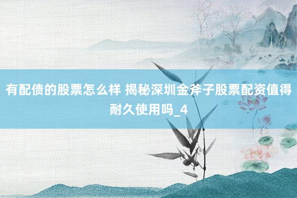 有配债的股票怎么样 揭秘深圳金斧子股票配资值得耐久使用吗_4