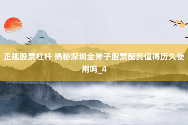 正规股票杠杆 揭秘深圳金斧子股票配资值得历久使用吗_4