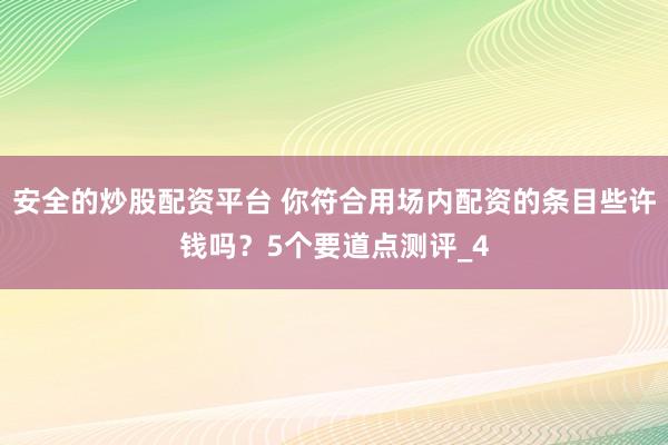 安全的炒股配资平台 你符合用场内配资的条目些许钱吗？5个要道点测评_4