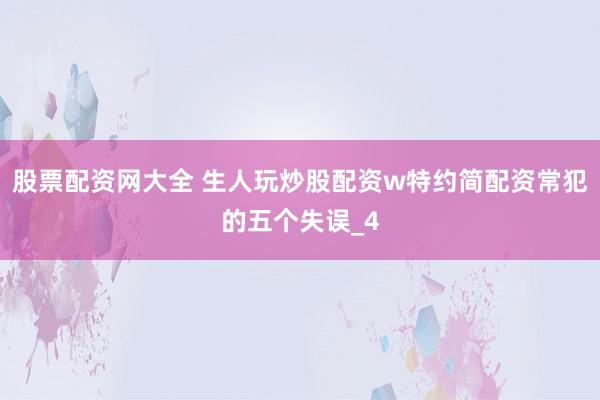 股票配资网大全 生人玩炒股配资w特约简配资常犯的五个失误_4
