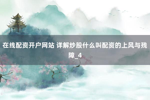 在线配资开户网站 详解炒股什么叫配资的上风与残障_4