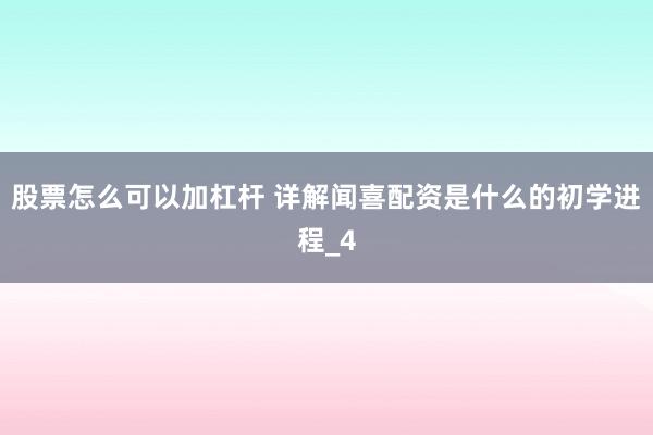 股票怎么可以加杠杆 详解闻喜配资是什么的初学进程_4