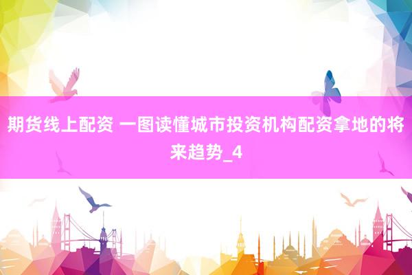 期货线上配资 一图读懂城市投资机构配资拿地的将来趋势_4