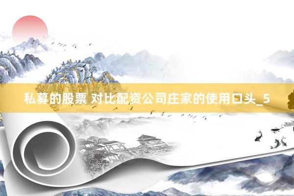 私募的股票 对比配资公司庄家的使用口头_5